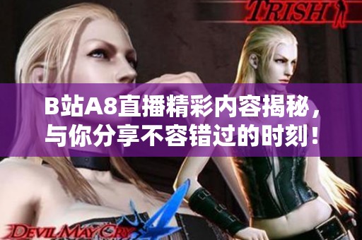 B站A8直播精彩内容揭秘，与你分享不容错过的时刻！