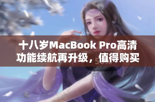 十八岁MacBook Pro高清功能续航再升级，值得购买吗