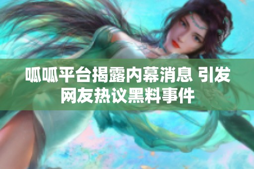 呱呱平台揭露内幕消息 引发网友热议黑料事件