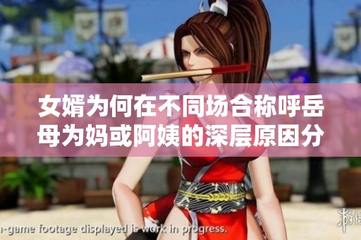 女婿为何在不同场合称呼岳母为妈或阿姨的深层原因分析