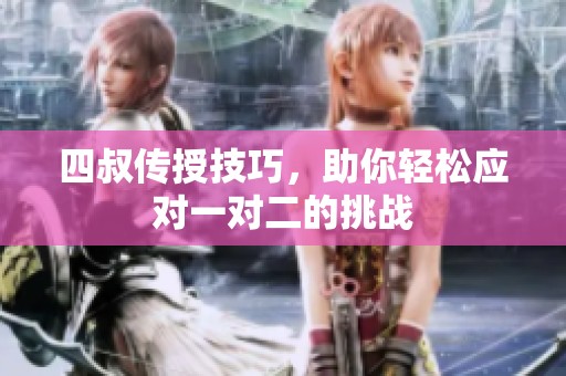 四叔传授技巧，助你轻松应对一对二的挑战