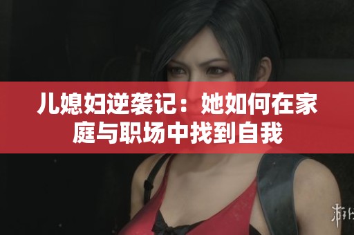 儿媳妇逆袭记：她如何在家庭与职场中找到自我