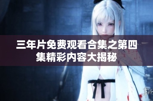 三年片免费观看合集之第四集精彩内容大揭秘