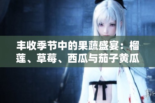 丰收季节中的果蔬盛宴：榴莲、草莓、西瓜与茄子黄瓜的奇妙搭配