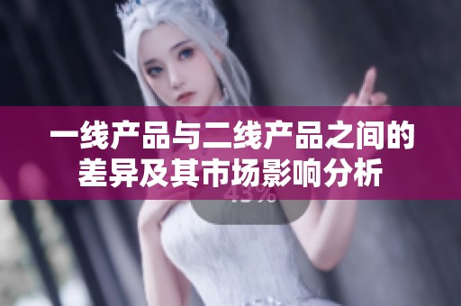 一线产品与二线产品之间的差异及其市场影响分析