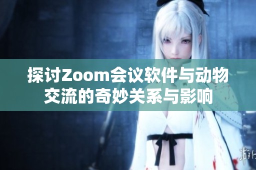 探讨Zoom会议软件与动物交流的奇妙关系与影响
