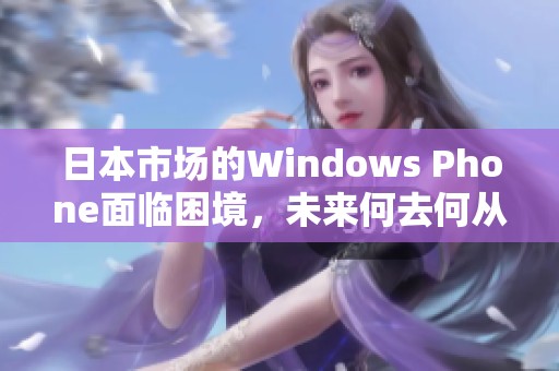 日本市场的Windows Phone面临困境，未来何去何从