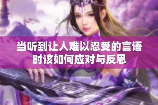 当听到让人难以忍受的言语时该如何应对与反思