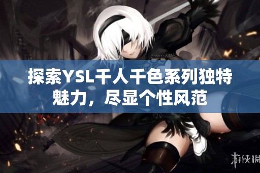 探索YSL千人千色系列独特魅力，尽显个性风范