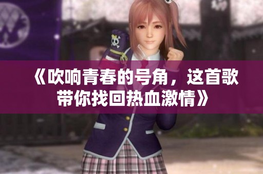 《吹响青春的号角，这首歌带你找回热血激情》