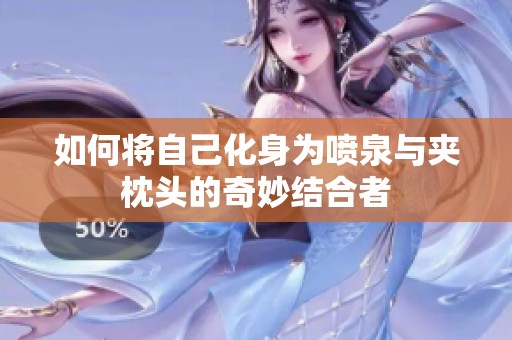如何将自己化身为喷泉与夹枕头的奇妙结合者