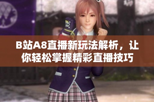 B站A8直播新玩法解析，让你轻松掌握精彩直播技巧