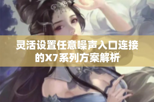 灵活设置任意噪声入口连接的X7系列方案解析