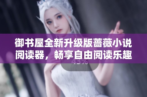 御书屋全新升级版蔷薇小说阅读器，畅享自由阅读乐趣