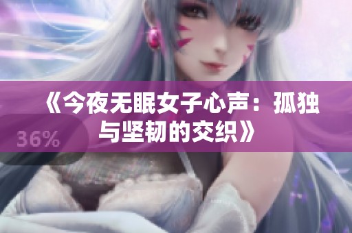 《今夜无眠女子心声：孤独与坚韧的交织》