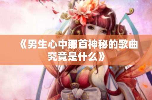 《男生心中那首神秘的歌曲究竟是什么》