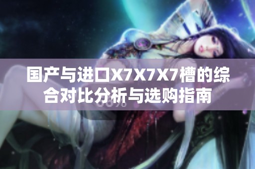 国产与进口X7X7X7槽的综合对比分析与选购指南
