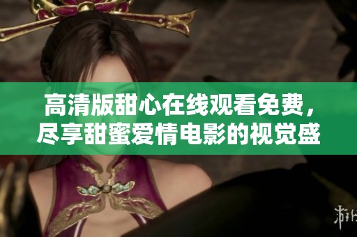 高清版甜心在线观看免费，尽享甜蜜爱情电影的视觉盛宴