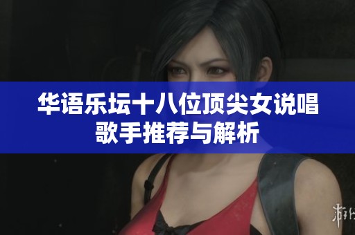 华语乐坛十八位顶尖女说唱歌手推荐与解析