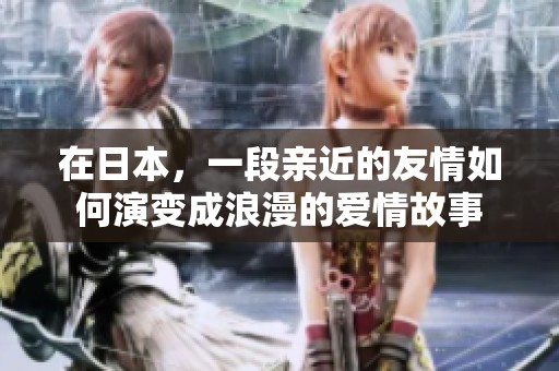在日本，一段亲近的友情如何演变成浪漫的爱情故事