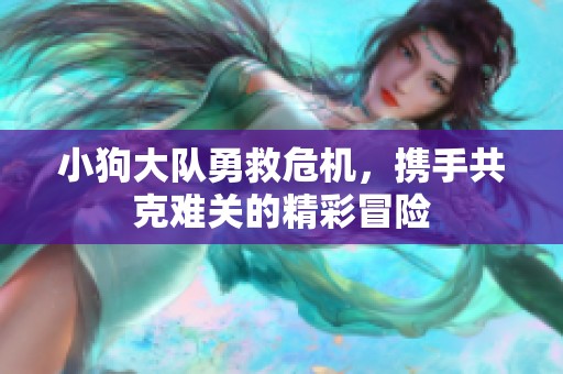 小狗大队勇救危机，携手共克难关的精彩冒险
