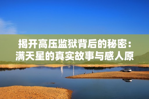 揭开高压监狱背后的秘密：满天星的真实故事与感人原声解析