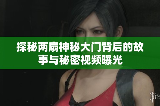 探秘两扇神秘大门背后的故事与秘密视频曝光