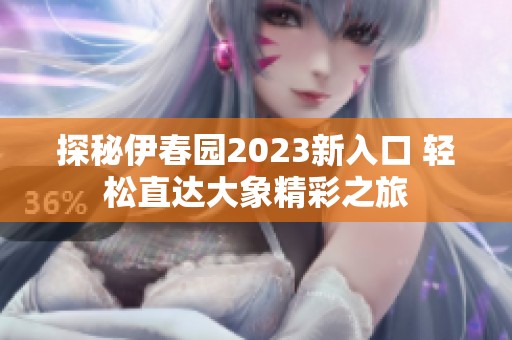 探秘伊春园2023新入口 轻松直达大象精彩之旅