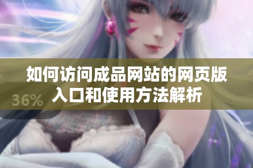 如何访问成品网站的网页版入口和使用方法解析