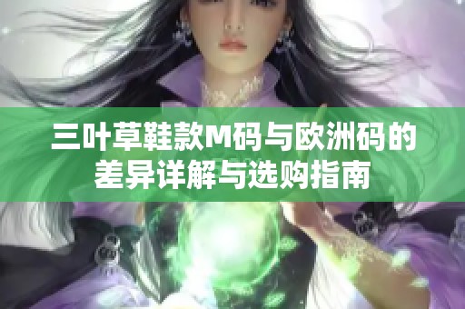 三叶草鞋款M码与欧洲码的差异详解与选购指南