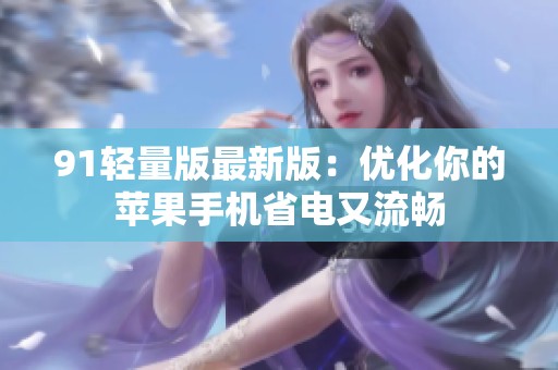 91轻量版最新版：优化你的苹果手机省电又流畅