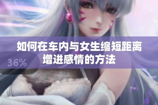 如何在车内与女生缩短距离增进感情的方法