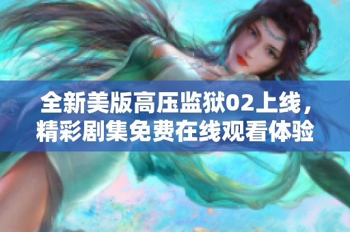 全新美版高压监狱02上线，精彩剧集免费在线观看体验
