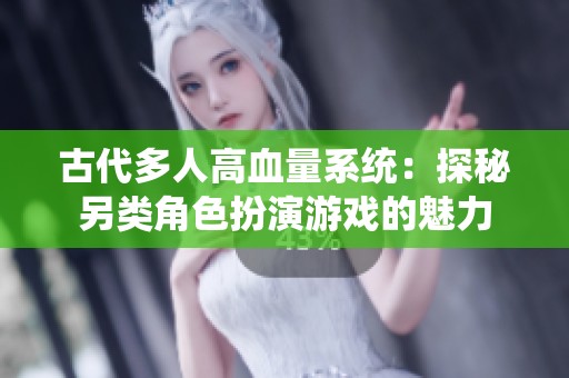 古代多人高血量系统：探秘另类角色扮演游戏的魅力