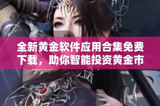 全新黄金软件应用合集免费下载，助你智能投资黄金市场