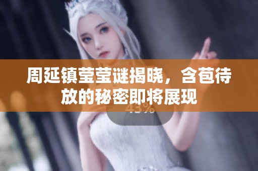 周延镇莹莹谜揭晓，含苞待放的秘密即将展现