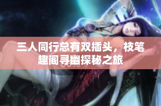 三人同行总有双插头，枝笔趣阁寻幽探秘之旅