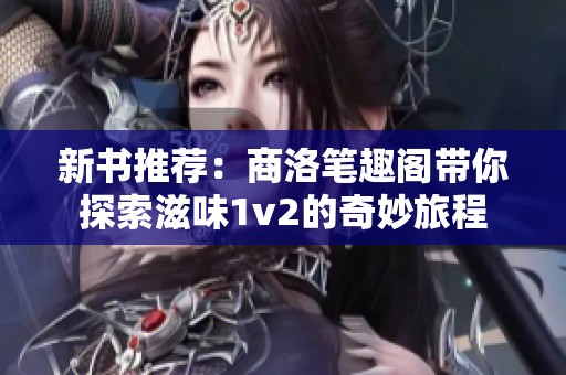 新书推荐：商洛笔趣阁带你探索滋味1v2的奇妙旅程
