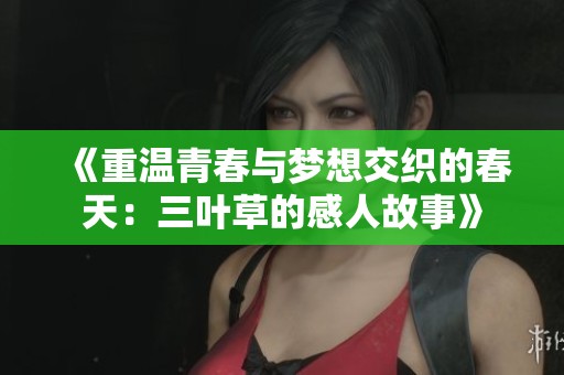 《重温青春与梦想交织的春天：三叶草的感人故事》