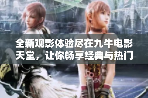 全新观影体验尽在九牛电影天堂，让你畅享经典与热门影片