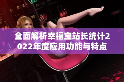 全面解析幸福宝站长统计2022年度应用功能与特点