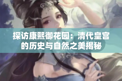 探访康熙御花园：清代皇宫的历史与自然之美揭秘