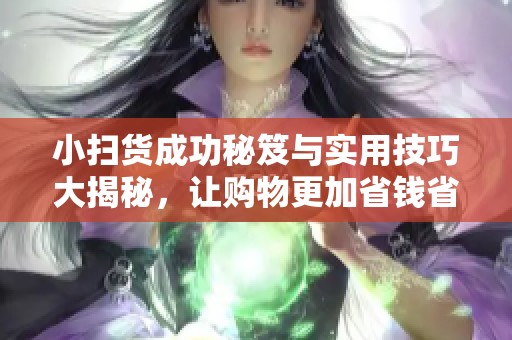 小扫货成功秘笈与实用技巧大揭秘，让购物更加省钱省心