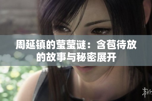 周延镇的莹莹谜：含苞待放的故事与秘密展开