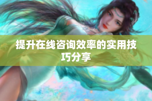 提升在线咨询效率的实用技巧分享