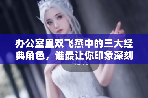 办公室里双飞燕中的三大经典角色，谁最让你印象深刻？