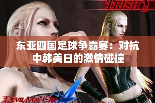 东亚四国足球争霸赛：对抗中韩美日的激情碰撞
