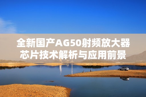 全新国产AG50射频放大器芯片技术解析与应用前景