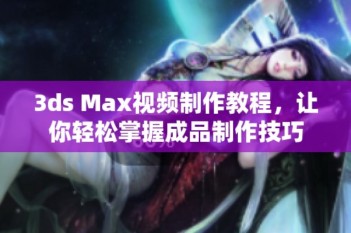 3ds Max视频制作教程，让你轻松掌握成品制作技巧