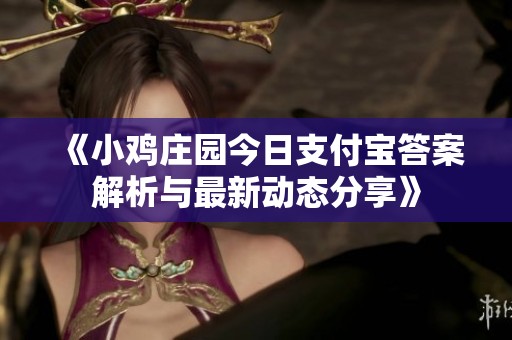 《小鸡庄园今日支付宝答案解析与最新动态分享》